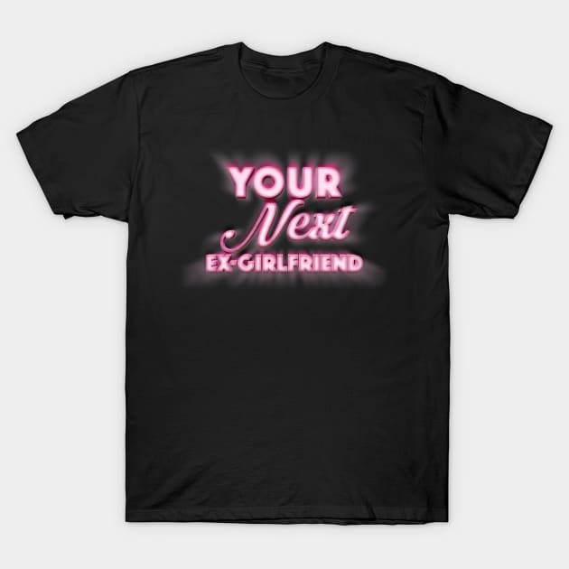 Your Next Ex-Girlfriend - Funny Tee Design T-Shirt by DankFutura